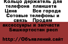 Кольцо-держатель для телефона, планшета › Цена ­ 500 - Все города Сотовые телефоны и связь » Продам аксессуары и запчасти   . Башкортостан респ.